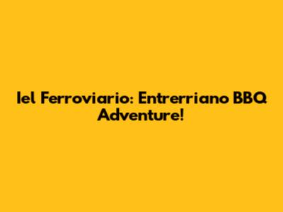 Iel Ferroviario: Entrerriano BBQ Adventure!