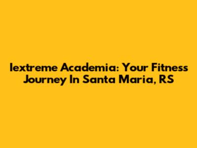 Iextreme Academia: Your Fitness Journey In Santa Maria, RS