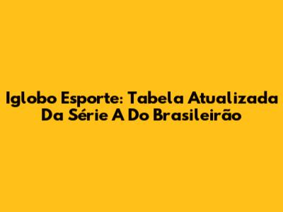 Iglobo Esporte: Tabela Atualizada Da Série A Do Brasileirão