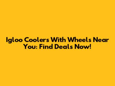 Igloo Coolers With Wheels Near You: Find Deals Now!