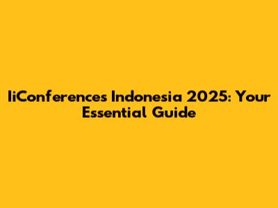 IiConferences Indonesia 2025: Your Essential Guide