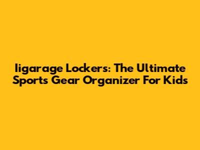 Iigarage Lockers: The Ultimate Sports Gear Organizer For Kids
