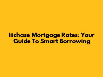 Iiichase Mortgage Rates: Your Guide To Smart Borrowing