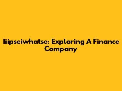Iiipseiwhatse: Exploring A Finance Company