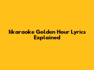 Iikaraoke Golden Hour Lyrics Explained