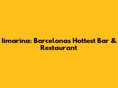 Iimarina: Barcelona's Hottest Bar & Restaurant