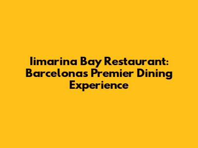 Iimarina Bay Restaurant: Barcelona's Premier Dining Experience