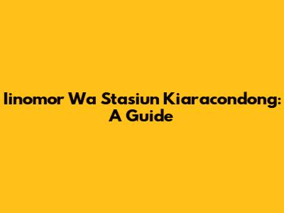 Iinomor Wa Stasiun Kiaracondong: A Guide
