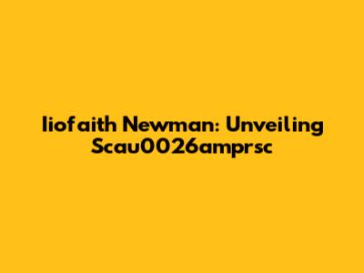 Iiofaith Newman: Unveiling Scau0026amprsc