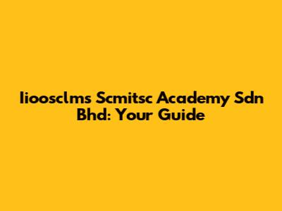 Iioosclms Scmitsc Academy Sdn Bhd: Your Guide
