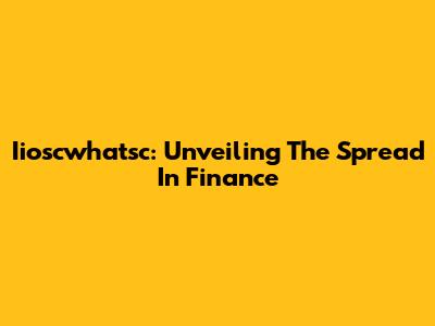 Iioscwhatsc: Unveiling The Spread In Finance