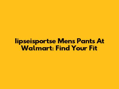 Iipseisportse Men's Pants At Walmart: Find Your Fit