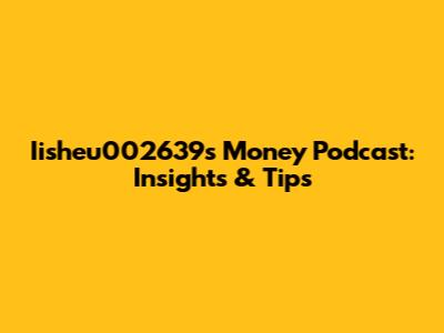 Iisheu002639's Money Podcast: Insights & Tips