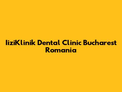 IiziKlinik Dental Clinic Bucharest Romania