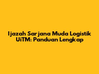 Ijazah Sarjana Muda Logistik UiTM: Panduan Lengkap