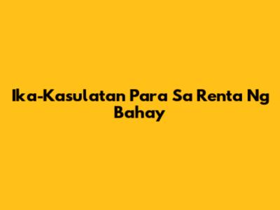 Ika-Kasulatan Para Sa Renta Ng Bahay
