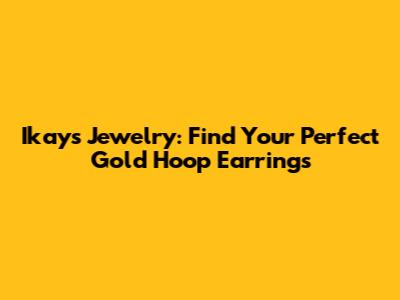 Ikays Jewelry: Find Your Perfect Gold Hoop Earrings