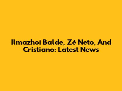 Ilmazhoi Balde, Zé Neto, And Cristiano: Latest News