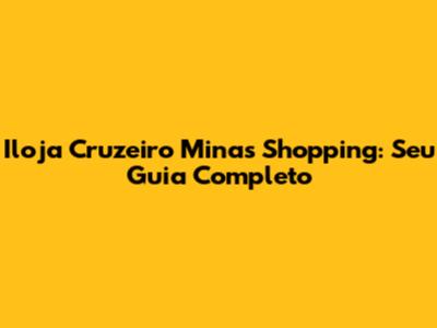 Iloja Cruzeiro Minas Shopping: Seu Guia Completo