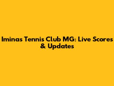 Iminas Tennis Club MG: Live Scores & Updates
