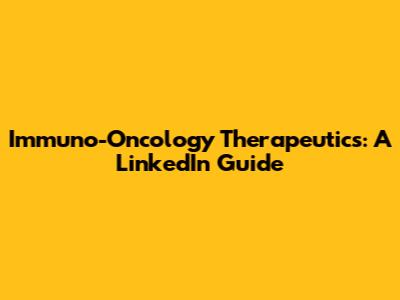 Immuno-Oncology Therapeutics: A LinkedIn Guide