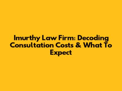 Imurthy Law Firm: Decoding Consultation Costs & What To Expect
