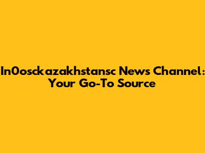 In0osckazakhstansc News Channel: Your Go-To Source
