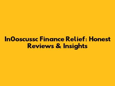 In0oscussc Finance Relief: Honest Reviews & Insights