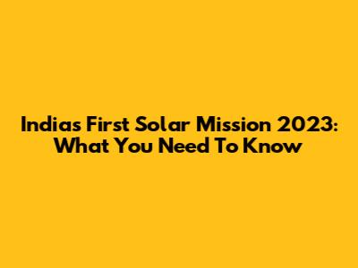 India's First Solar Mission 2023: What You Need To Know