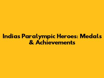 India's Paralympic Heroes: Medals & Achievements