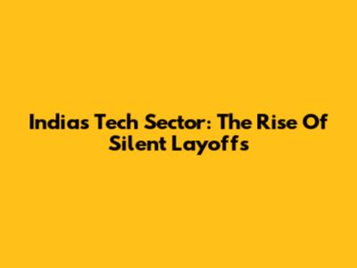 India's Tech Sector: The Rise Of Silent Layoffs