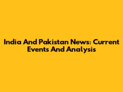 India And Pakistan News: Current Events And Analysis