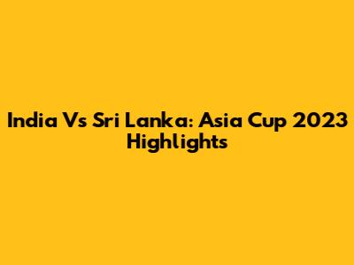 India Vs Sri Lanka: Asia Cup 2023 Highlights