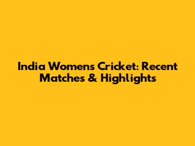 India Women's Cricket: Recent Matches & Highlights