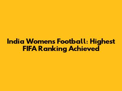 India Women's Football: Highest FIFA Ranking Achieved