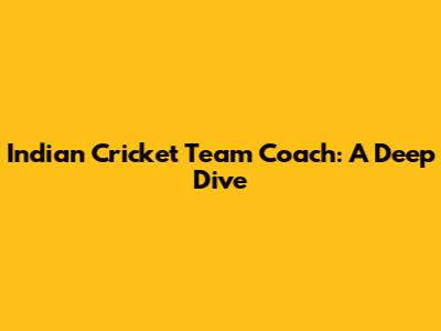 Indian Cricket Team Coach: A Deep Dive