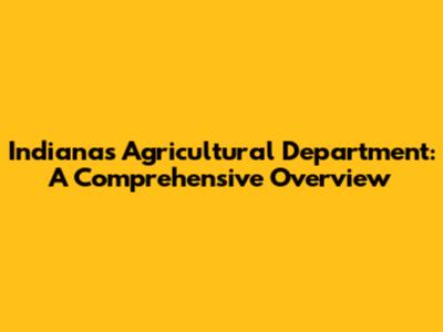 Indiana's Agricultural Department: A Comprehensive Overview
