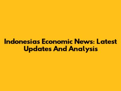 Indonesia's Economic News: Latest Updates And Analysis