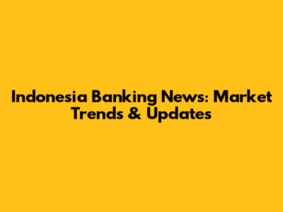 Indonesia Banking News: Market Trends & Updates