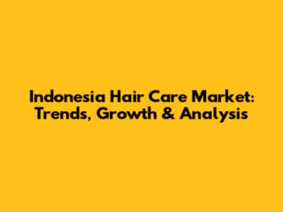 Indonesia Hair Care Market: Trends, Growth & Analysis