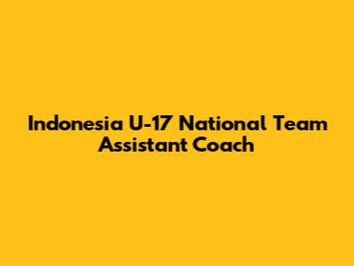 Indonesia U-17 National Team Assistant Coach