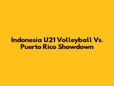 Indonesia U21 Volleyball Vs. Puerto Rico Showdown