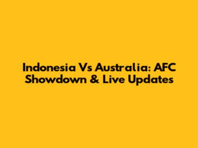 Indonesia Vs Australia: AFC Showdown & Live Updates