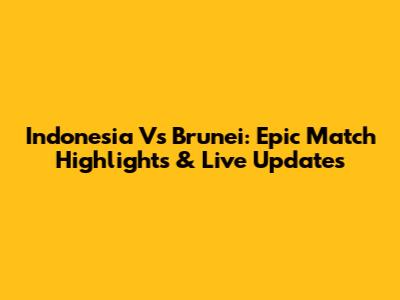 Indonesia Vs Brunei: Epic Match Highlights & Live Updates