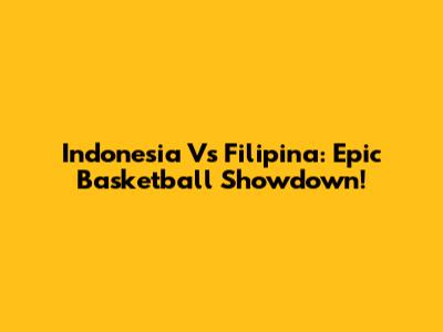Indonesia Vs Filipina: Epic Basketball Showdown!