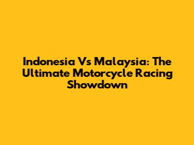 Indonesia Vs Malaysia: The Ultimate Motorcycle Racing Showdown
