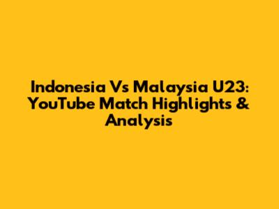 Indonesia Vs Malaysia U23: YouTube Match Highlights & Analysis