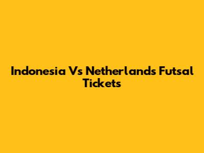 Indonesia Vs Netherlands Futsal Tickets