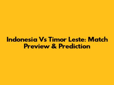 Indonesia Vs Timor Leste: Match Preview & Prediction