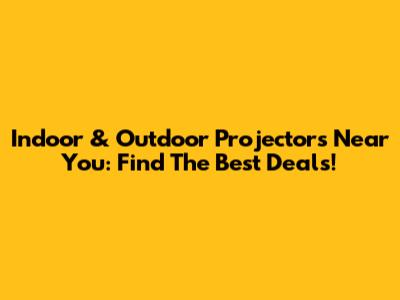 Indoor & Outdoor Projectors Near You: Find The Best Deals!